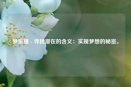 夢見貓 - 尋找潛在的含義：實現夢想的秘密。
